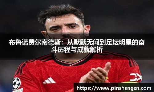 布魯諾費爾南德斯：從默默無聞到足壇明星的奮斗歷程與成就解析