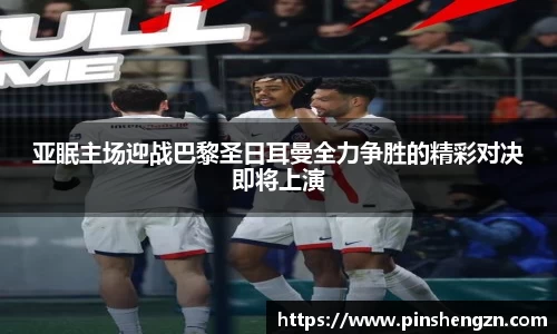 亞眠主場迎戰巴黎圣日耳曼全力爭勝的精彩對決即將上演