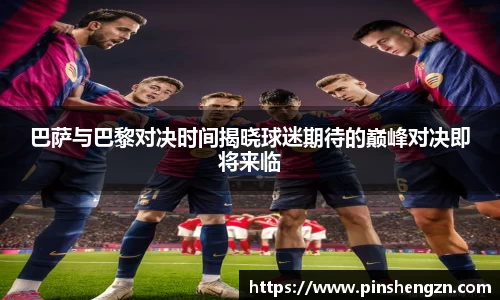 巴薩與巴黎對決時間揭曉球迷期待的巔峰對決即將來臨