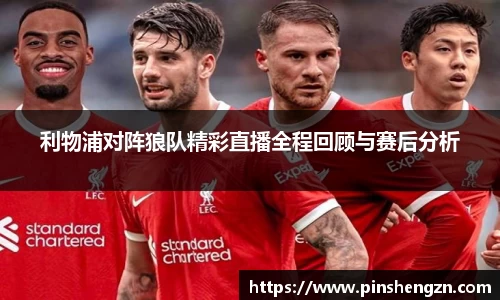 利物浦對陣狼隊精彩直播全程回顧與賽后分析